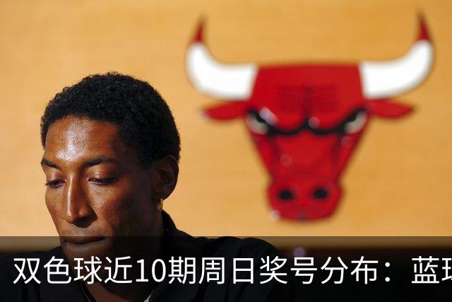 双色球近10期周日奖号分布：蓝球5尾连开3期
